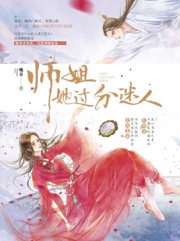 【资源】《师姐她过分迷人》作者：晚乔【完结+番外】