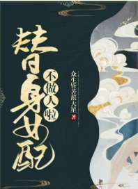 【资源】《替身女配不做人啦》作者：众生皆苦派大星【完结+番外】