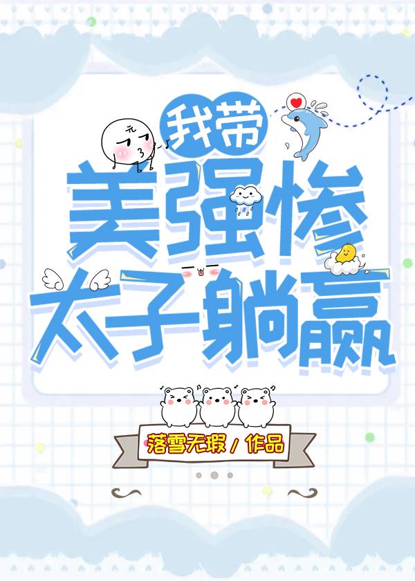 【资源】《我带美强惨太子躺赢》作者：落雪无瑕【完结+番外】