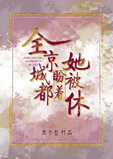 【资源】《全京城都盼着她被休》作者：黑子哲【完结+番外】（2019.12.30更新番外完结）