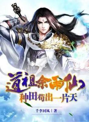 【资源】《道祖佘雨仙，种田苟出一片天》作者：千李同风【完结】