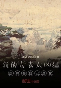 【资源】《我的毒素太凶猛，居然会自己进化》作者：邂逅之风【完结】