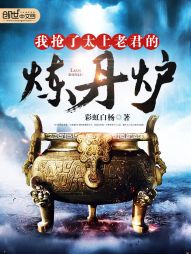 【资源】《我抢了太上老君的炼丹炉》作者：彩虹白杨【完结】