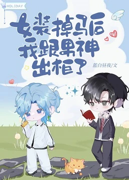 【资源】《女装掉马后我跟男神出柜了》作者：蓝白昼【完结+番外】