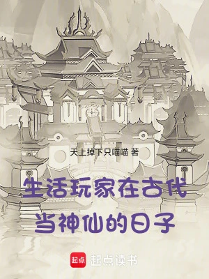 【资源】《生活玩家在古代当神仙的日子》作者：天上掉下只喵喵【完结+番外】