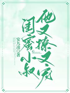 【资源】《闺蜜小叔他又撩又宠》作者：安九凌【完结】