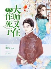 【资源】《夫人，大帅又在作死了》作者：明药【完结】