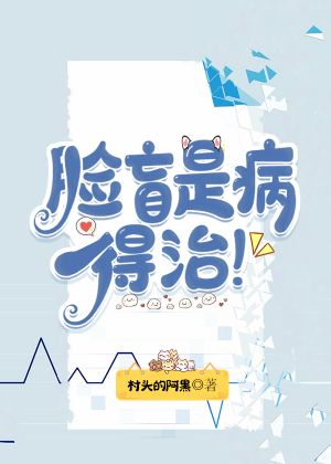 【资源】《脸盲是病，得治！》作者：村头的阿黑【完结】
