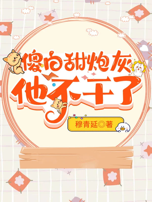 【资源】《傻白甜炮灰他不干了》作者：穆青延【完结+番外】