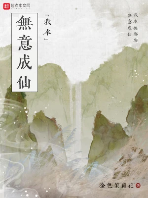 【资源】《我本无意成仙》作者：金色茉莉花【完结+番外】