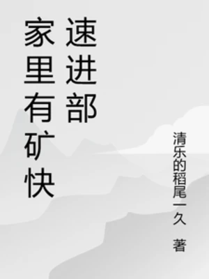 【资源】《家里有矿快速进部》作者：清乐的稻尾一久【完结】