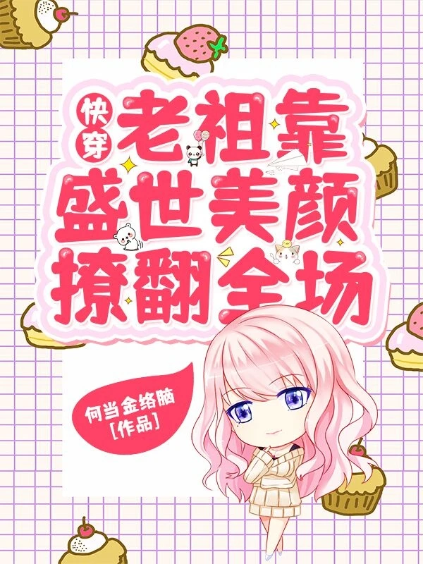【资源】《快穿：老祖靠盛世美颜撩翻全场》作者：何当金络脑【完结+番外】