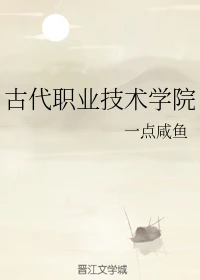 【资源】《古代职业技术学院》作者：一点咸鱼【完结】