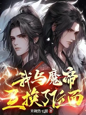 【资源】《我与魔帝互换了位面》作者：来碗热干面【完结】