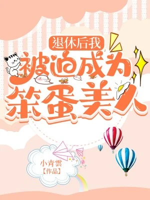【资源】《退休后我被迫成为笨蛋美人》作者：小青雲【完结】