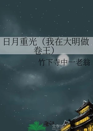 【资源】《日月重光（我在大明做卷王）》作者：竹下寺中一老翁【完结+番外】