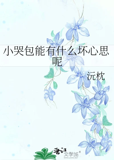 【资源】《小哭包能有什么坏心思呢》作者：沅枕【完结+番外】