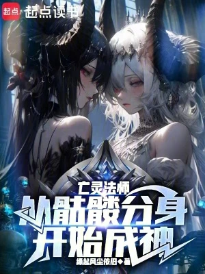 【资源】《亡灵法师：从骷髅分身开始成神》作者：缘起风尘依旧【完结】
