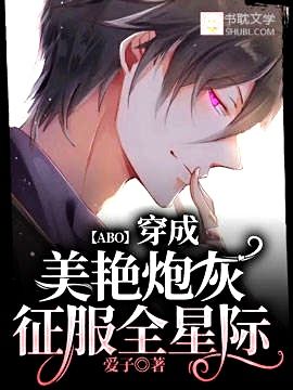 【资源】《【ABO】穿成美艳炮灰征服全星际》作者：爱子【完结】