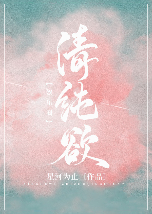 【资源】《（日韩同人）[娱乐圈]清纯欲》作者：星河为止【完结+番外】