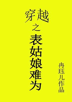 【资源】《穿越之表姑娘难为/宜家》作者：冉珏儿【完结+番外】