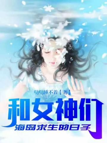 【资源】《和女神们海岛求生的日子》作者：哒哒睡不着【完结】