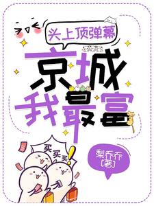 【资源】《头上顶弹幕，京城我最富》作者：梨乔乔【完结+番外】