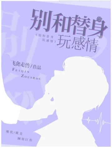 【资源】《别和替身玩感情》作者：飞禽走兽【完结】