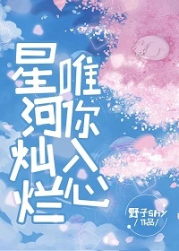 【资源】《星河灿烂唯你入心》作者：野子shy【完结】