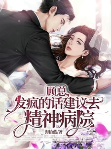【资源】《顾总，发疯的话建议去精神病院》作者：海拾蓝【完结】