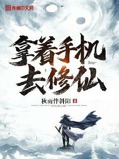 【资源】《拿着手机去修仙》作者：秋雨伴斜阳【完结】