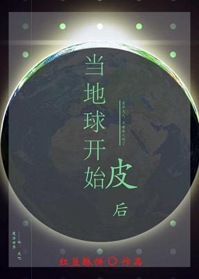 【资源】《当地球开始皮后》作者：红豆酥饼【完结+番外】