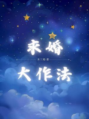 【资源】《求婚大作法》作者：木三观【CP完结】