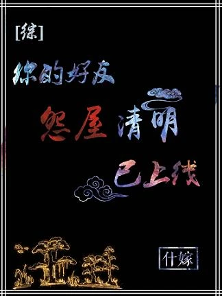 【资源】《（综漫同人）[综]你的好友清明已上线/怨屋委托记事》作者：什嫁【完结+番外】
