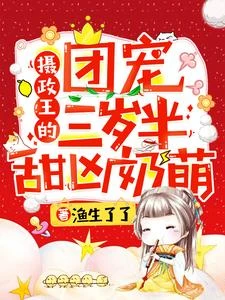 【资源】《摄政王的团宠三岁半甜凶品萌》作者：渔生了了【完结+番外】