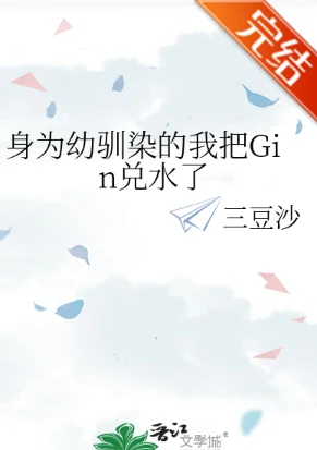 【资源】《（综漫同人）身为幼驯染的我把Gin兑水了》作者：三豆沙【完结】