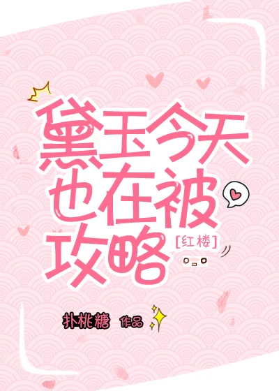 【资源】《（红楼同人）黛玉今天也在被攻略[红楼]》作者：扑桃糖【完结】