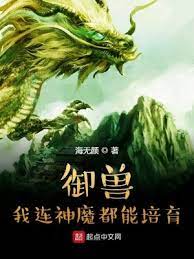 【资源】《御兽：我连神魔都能培育！》作者：海无颜【完结】