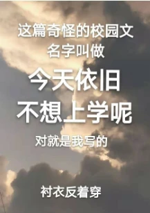 【资源】《今天依旧不想上学呢》作者：衬衣反着穿【完结+番外】