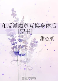 【资源】《和反派魔尊互换身体后[穿书]》作者：甜心菜【完结+番外】