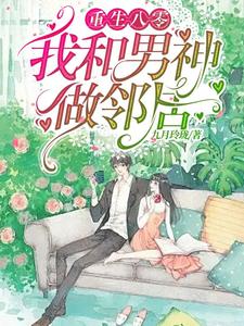 【资源】《重生八零我和男神做邻居》作者：九月玲珑【完结】