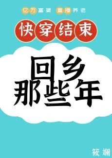【资源】《快穿后回乡那些年》作者：筱斓【完结+番外】