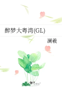 【资源】《醉梦大粤湾(GL)》作者：澜羲【完结】