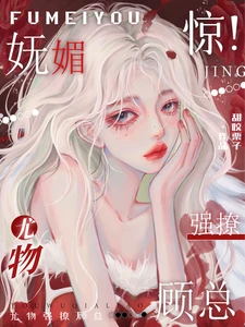 【资源】《惊！妩媚尤物强撩顾总》作者：甜咬栗子【完结】