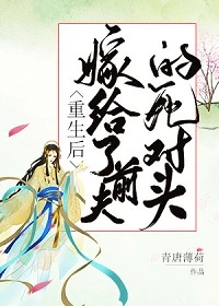 【资源】《重生后我嫁给了前夫的死对头》作者：青唐薄荷【完结】