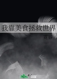 【资源】《我靠美食拯救世界》作者：霓容【完结】