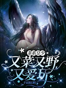 【资源】《茶系皇少又菜又野又爱玩》作者：千以珩【完结+番外】