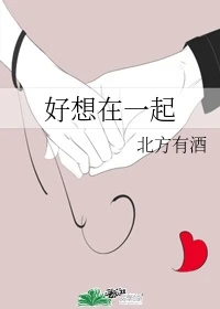 【资源】《好想在一起》作者：北方有酒【完结】