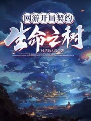【资源】《网游开局契约生命之树》作者：纯洁的A君【完结】