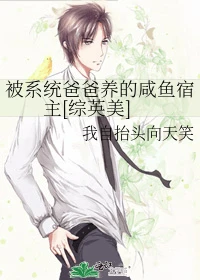 【资源】《被系统爸爸养的咸鱼宿主[综英美]》作者：我自抬头向天笑【完结】